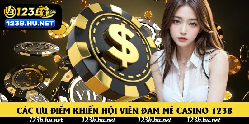 Các ưu điểm khiến hội viên đam mê Casino 123B