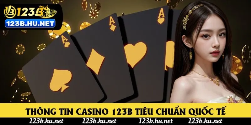 Thông tin Casino 123B chuẩn hợp pháp tiêu chuẩn quốc tế