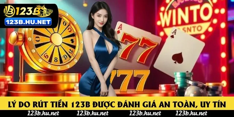 Lý do rút tiền 123B được đánh giá an toàn, uy tín
