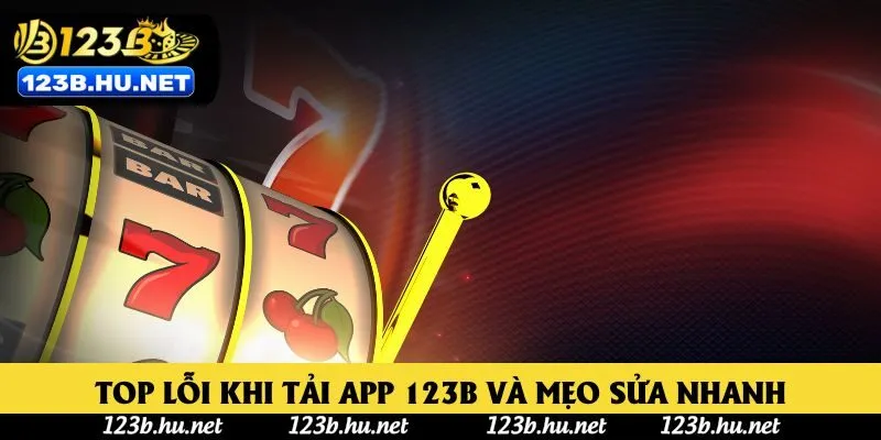 Top lỗi khi tải app 123B và mẹo sửa nhanh